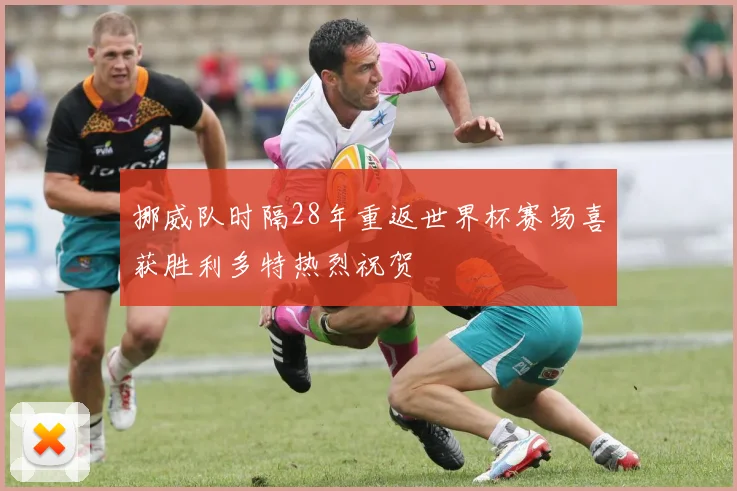 挪威队时隔28年重返世界杯赛场喜获胜利多特热烈祝贺
