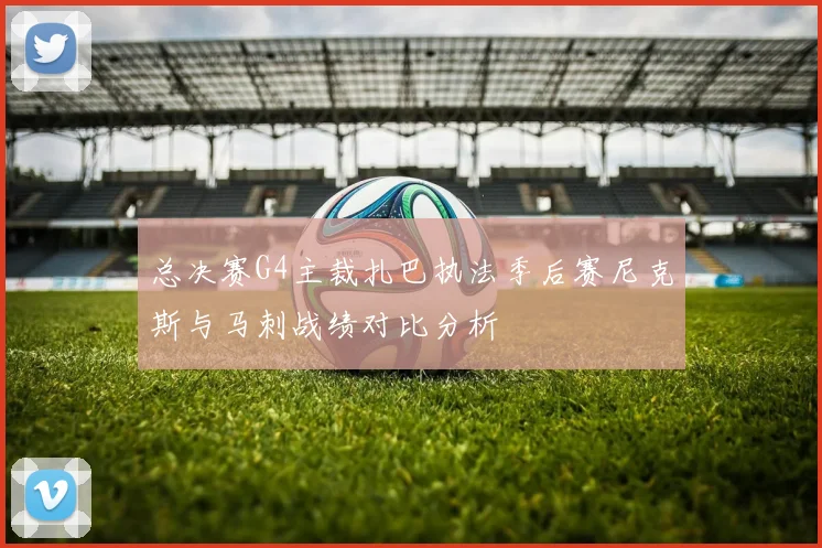 总决赛G4主裁扎巴执法季后赛尼克斯与马刺战绩对比分析