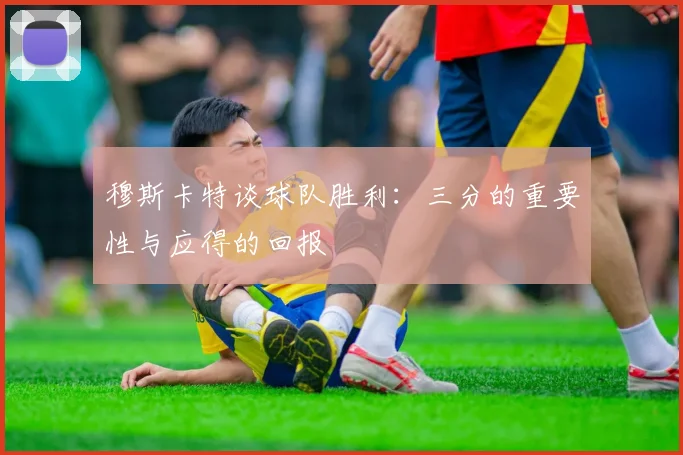 穆斯卡特谈球队胜利：三分的重要性与应得的回报