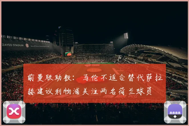 前曼联助教：马伦不适合替代萨拉赫建议利物浦关注两名荷兰球员