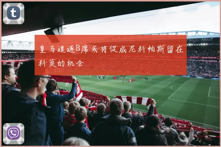 皇马追逐B席或将促成尼科帕斯留在科莫的机会