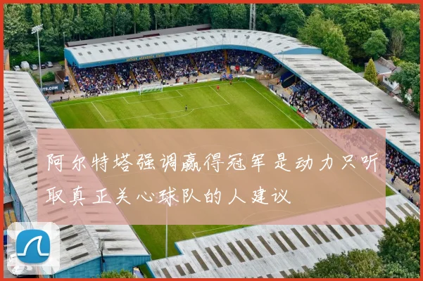 阿尔特塔强调赢得冠军是动力只听取真正关心球队的人建议