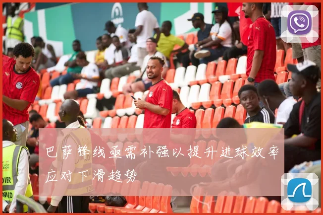巴萨锋线亟需补强以提升进球效率应对下滑趋势