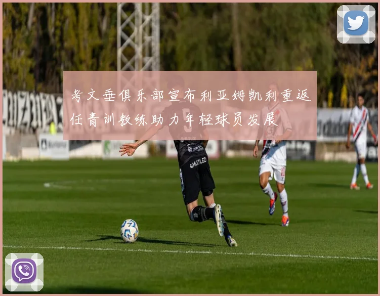 考文垂俱乐部宣布利亚姆凯利重返任青训教练助力年轻球员发展