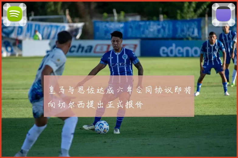 皇马与恩佐达成六年合同协议即将向切尔西提出正式报价