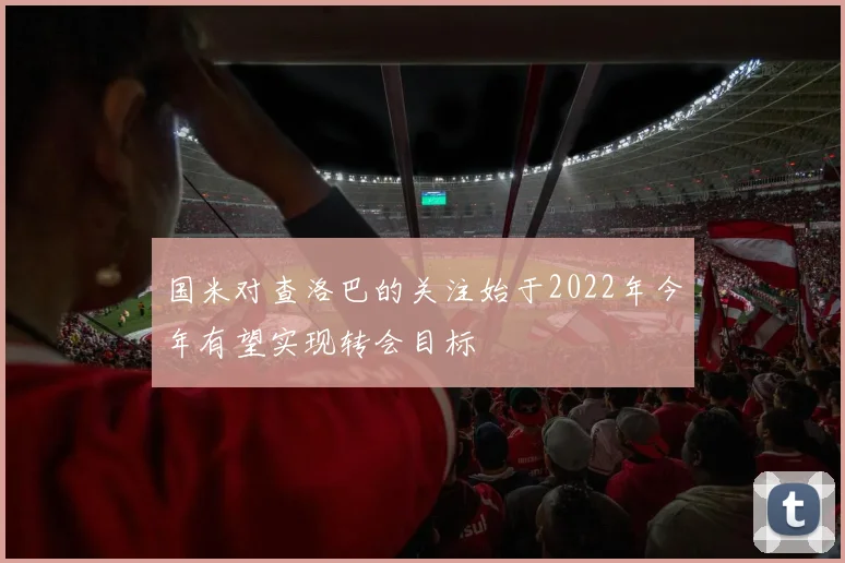 国米对查洛巴的关注始于2022年今年有望实现转会目标